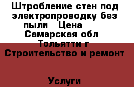 Штробление стен под электропроводку без пыли › Цена ­ 80 - Самарская обл., Тольятти г. Строительство и ремонт » Услуги   . Самарская обл.,Тольятти г.